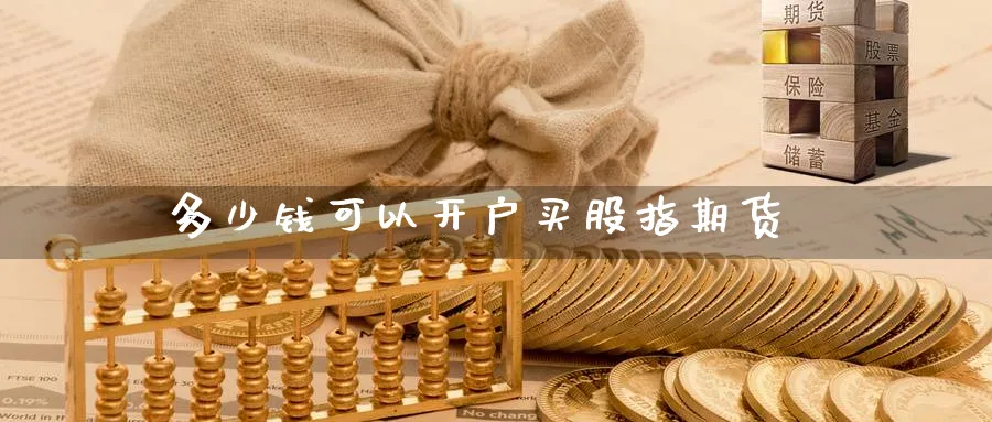 多少钱可以开户买股指期货_https://www.51pinbao.com_纳指直播室_第1张