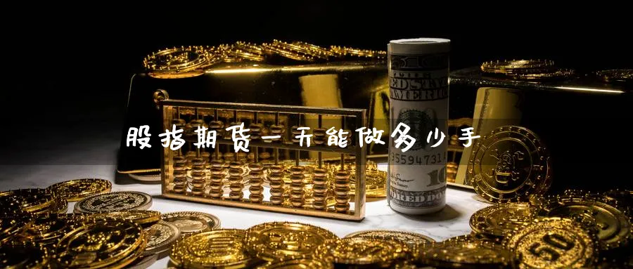 股指期货一天能做多少手_https://www.51pinbao.com_恒指直播室_第1张