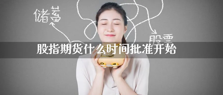 股指期货什么时间批准开始_https://www.51pinbao.com_恒指直播室_第1张