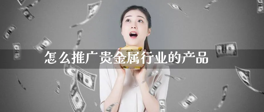 怎么推广贵金属行业的产品_https://www.51pinbao.com_恒指直播室_第1张