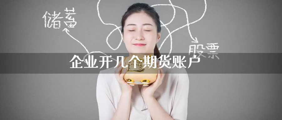 企业开几个期货账户_https://www.51pinbao.com_期货直播室_第1张