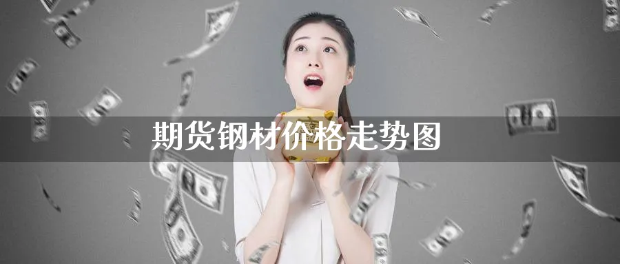 期货钢材价格走势图_期货直播室_第1张_51期货直播网 期货钢材价格走势图_https://www.51pinbao.com_期货直播室_第1张