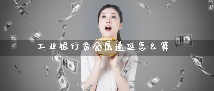 工业银行贵金属递延怎么算_原油直播室_第1张_51期货直播网 工业银行贵金属递延怎么算_https://www.51pinbao.com_原油直播室_第1张
