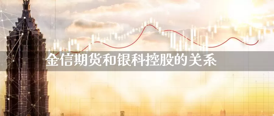 金信期货和银科控股的关系_期货直播室_第1张_51期货直播网 金信期货和银科控股的关系_https://www.51pinbao.com_期货直播室_第1张