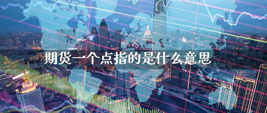 期货一个点指的是什么意思_期货直播室_第1张_51期货直播网 期货一个点指的是什么意思_https://www.51pinbao.com_期货直播室_第1张
