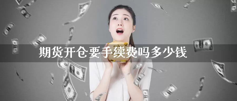 期货开仓要手续费吗多少钱_纳指直播室_第1张_51期货直播网 期货开仓要手续费吗多少钱_https://www.51pinbao.com_纳指直播室_第1张
