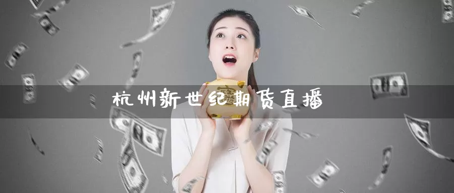 杭州新世纪期货直播_期货直播室_第1张_51期货直播网 杭州新世纪期货直播_https://www.51pinbao.com_期货直播室_第1张