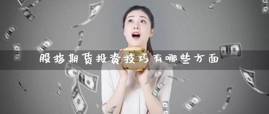股指期货投资技巧有哪些方面_德指直播室_第1张_51期货直播网 股指期货投资技巧有哪些方面_https://www.51pinbao.com_德指直播室_第1张
