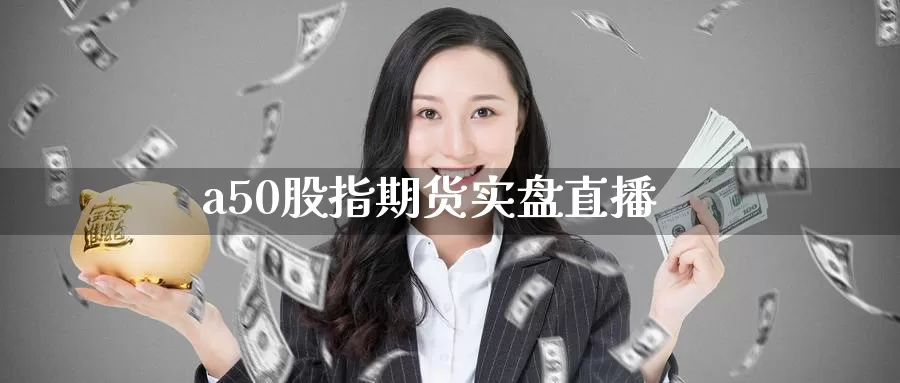 a50股指期货实盘直播_期货直播室_第1张_51期货直播网 a50股指期货实盘直播_https://www.51pinbao.com_期货直播室_第1张