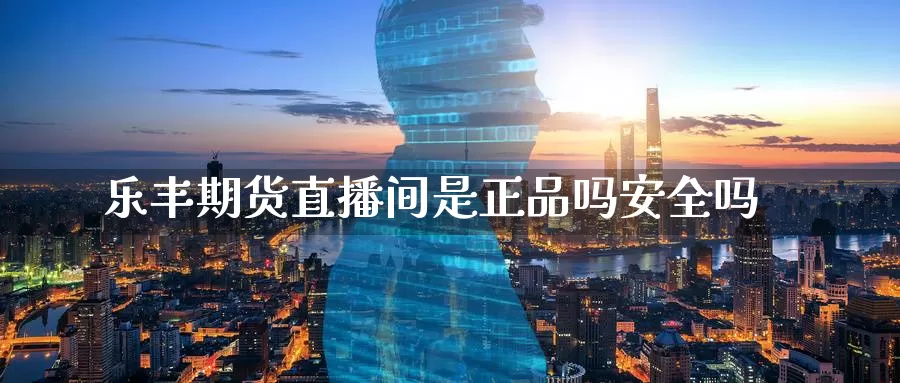乐丰期货直播间是正品吗安全吗_https://www.51pinbao.com_恒指直播室_第1张