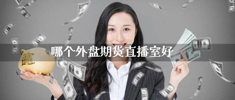 哪个外盘期货直播室好_https://www.51pinbao.com_纳指直播室_第1张