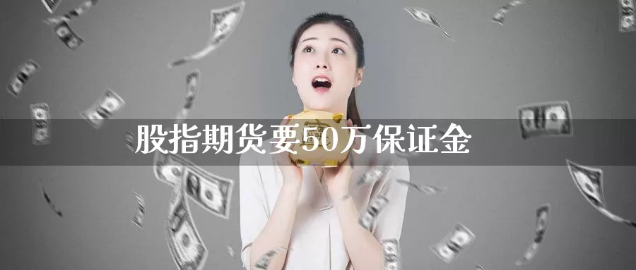 股指期货要50万保证金_纳指直播室_第1张_51期货直播网 股指期货要50万保证金_https://www.51pinbao.com_纳指直播室_第1张