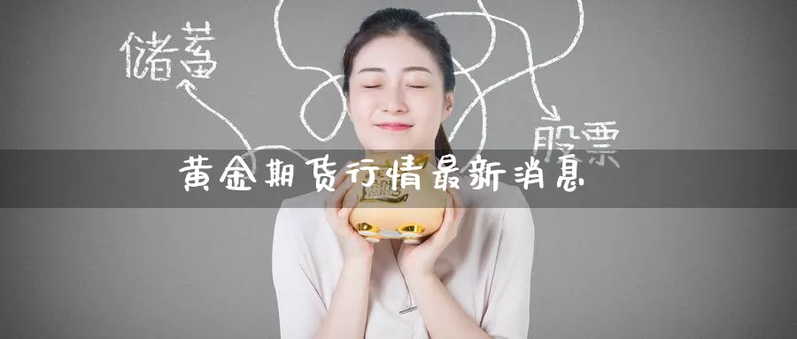 黄金期货行情最新消息_https://www.51pinbao.com_德指直播室_第1张