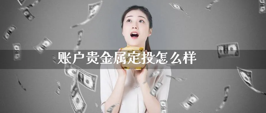 账户贵金属定投怎么样_https://www.51pinbao.com_恒指直播室_第1张