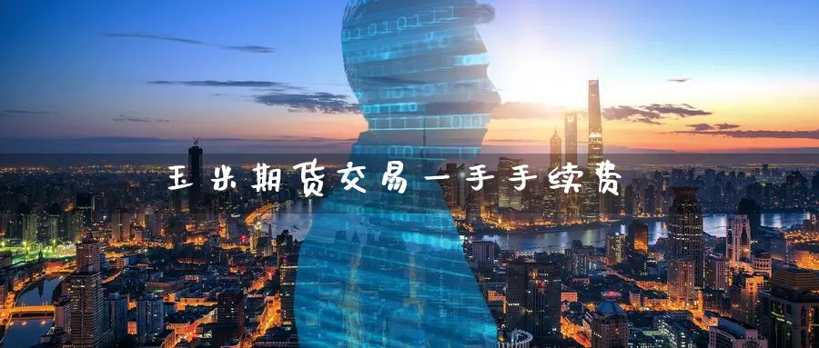 玉米期货交易一手手续费_https://www.51pinbao.com_期货直播室_第1张