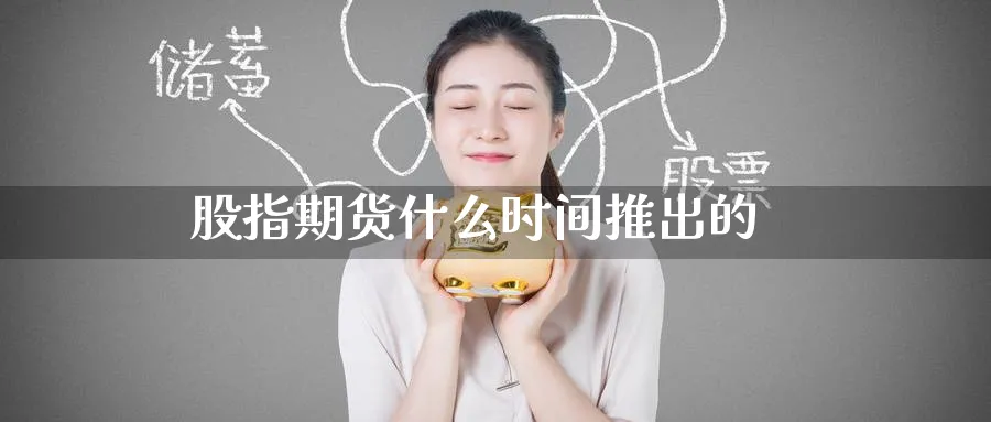 股指期货什么时间推出的_https://www.51pinbao.com_恒指直播室_第1张