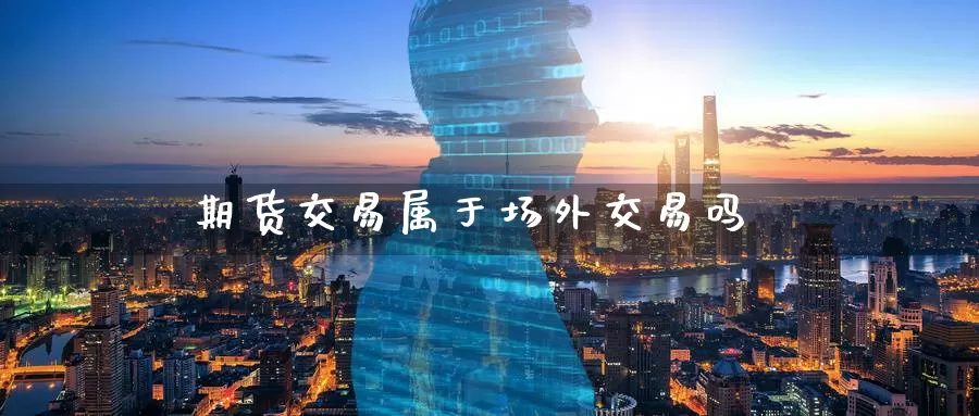 期货交易属于场外交易吗_https://www.51pinbao.com_德指直播室_第1张