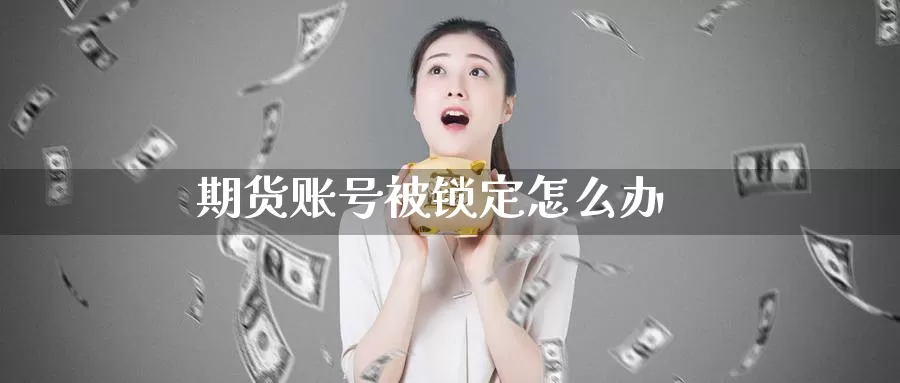 期货账号被锁定怎么办_期货直播室_第1张_51期货直播网 期货账号被锁定怎么办_https://www.51pinbao.com_期货直播室_第1张