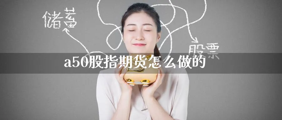 a50股指期货怎么做的_https://www.51pinbao.com_恒指直播室_第1张