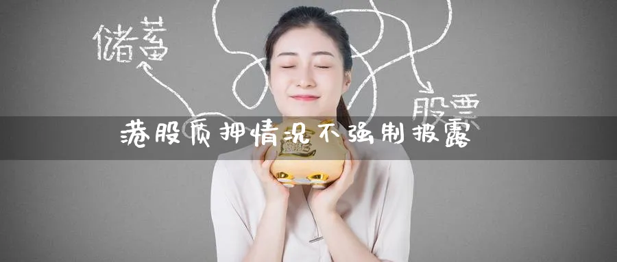 港股质押情况不强制披露_https://www.51pinbao.com_恒指直播室_第1张