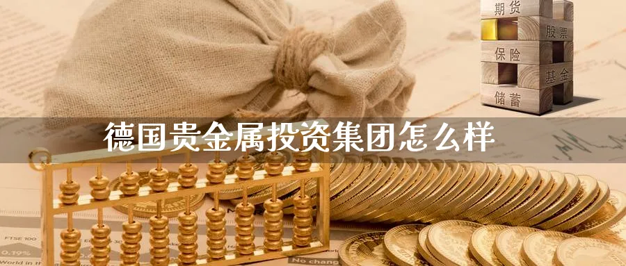 德国贵金属投资集团怎么样_https://www.51pinbao.com_恒指直播室_第1张