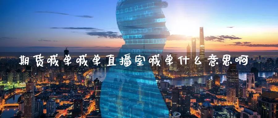 期货喊单喊单直播室喊单什么意思啊_德指直播室_第1张_51期货直播网 期货喊单喊单直播室喊单什么意思啊_https://www.51pinbao.com_德指直播室_第1张