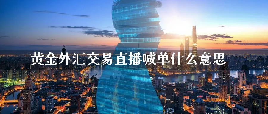 黄金外汇交易直播喊单什么意思_德指直播室_第1张_51期货直播网 黄金外汇交易直播喊单什么意思_https://www.51pinbao.com_德指直播室_第1张