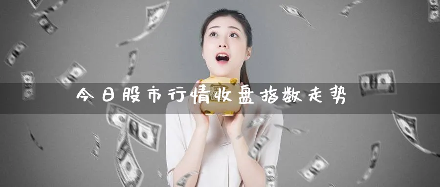 今日股市行情收盘指数走势_https://www.51pinbao.com_黄金直播室_第1张