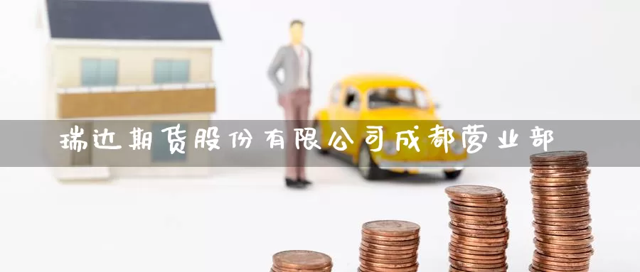 瑞达期货股份有限公司成都营业部_期货直播室_第1张_51期货直播网 瑞达期货股份有限公司成都营业部_https://www.51pinbao.com_期货直播室_第1张