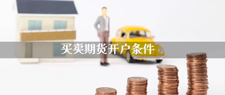 买卖期货开户条件_https://www.51pinbao.com_期货直播室_第1张