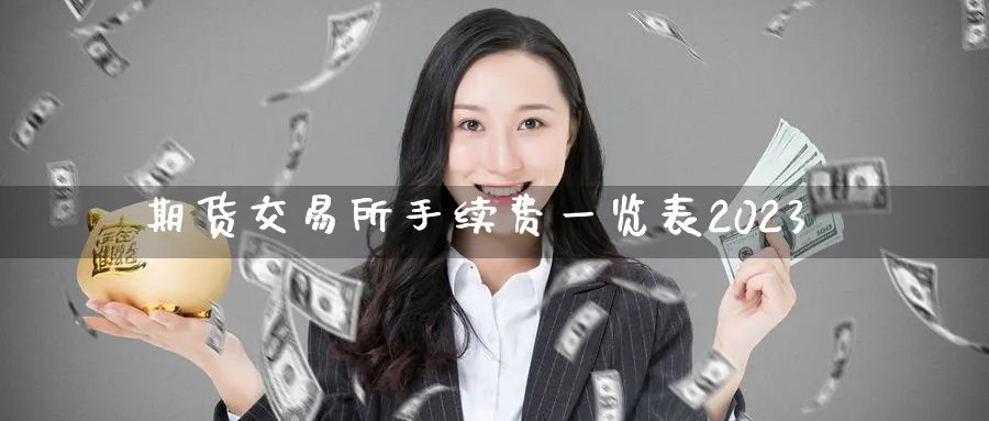 期货交易所手续费一览表2023_德指直播室_第1张_51期货直播网 期货交易所手续费一览表2023_https://www.51pinbao.com_德指直播室_第1张