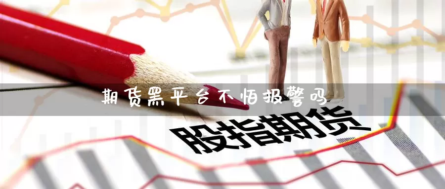 期货黑平台不怕报警吗_恒指直播室_第1张_51期货直播网 期货黑平台不怕报警吗_https://www.51pinbao.com_恒指直播室_第1张