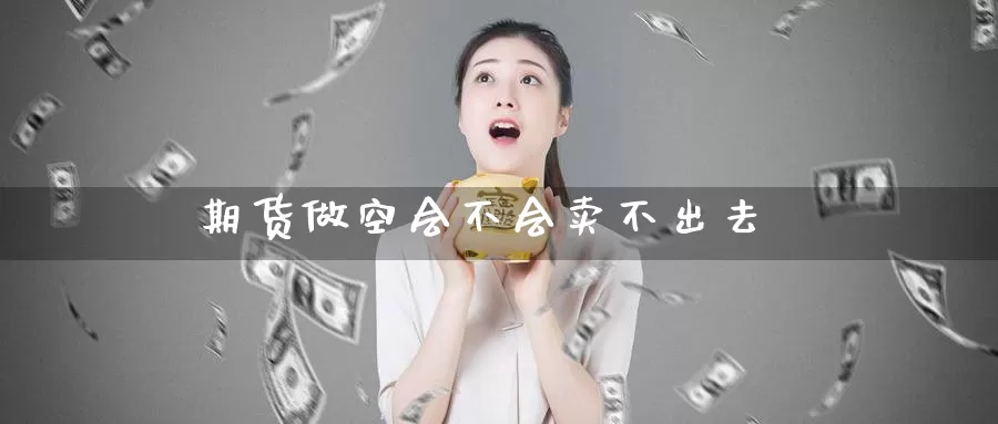 期货做空会不会卖不出去_期货直播室_第1张_51期货直播网 期货做空会不会卖不出去_https://www.51pinbao.com_期货直播室_第1张