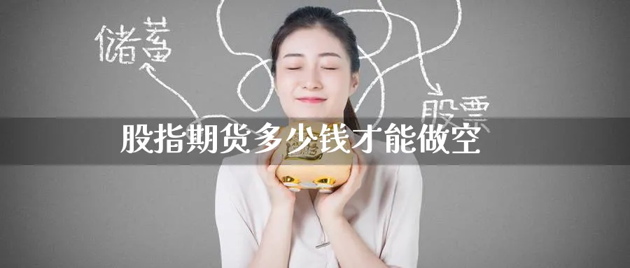 股指期货多少钱才能做空_https://www.51pinbao.com_恒指直播室_第1张