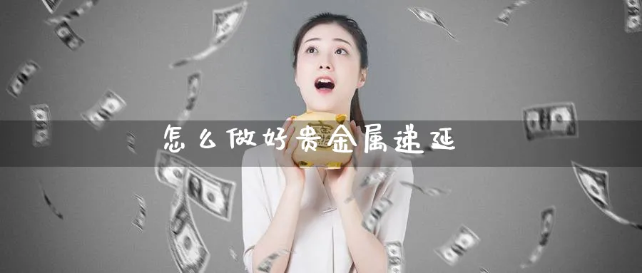 怎么做好贵金属递延_https://www.51pinbao.com_恒指直播室_第1张
