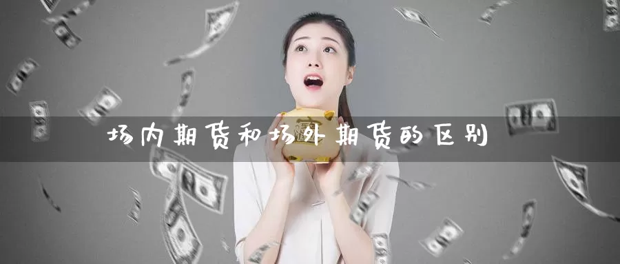 场内期货和场外期货的区别_https://www.51pinbao.com_恒指直播室_第1张