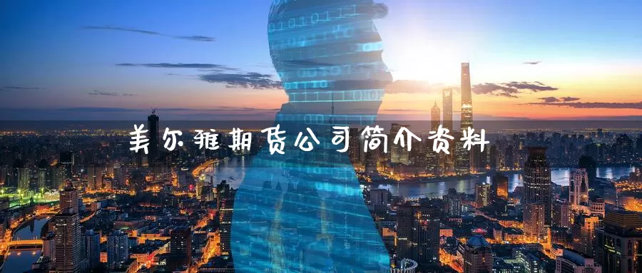 美尔雅期货公司简介资料_https://www.51pinbao.com_德指直播室_第1张