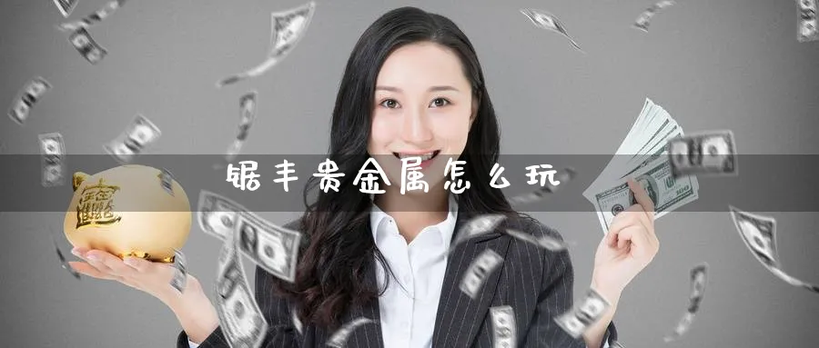 锯丰贵金属怎么玩_https://www.51pinbao.com_恒指直播室_第1张