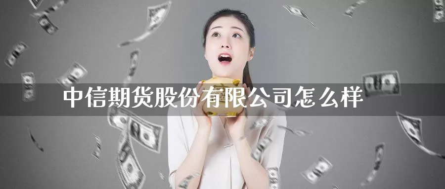 中信期货股份有限公司怎么样_https://www.51pinbao.com_恒指直播室_第1张