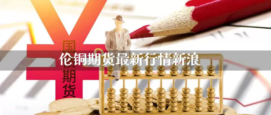 伦铜期货最新行情新浪_恒指直播室_第1张_51期货直播网 伦铜期货最新行情新浪_https://www.51pinbao.com_恒指直播室_第1张