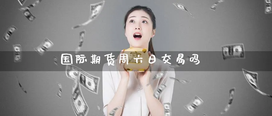 国际期货周六日交易吗_https://www.51pinbao.com_期货直播室_第1张