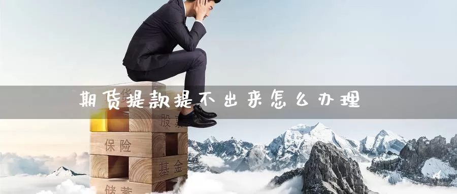期货提款提不出来怎么办理_期货直播室_第1张_51期货直播网 期货提款提不出来怎么办理_https://www.51pinbao.com_期货直播室_第1张