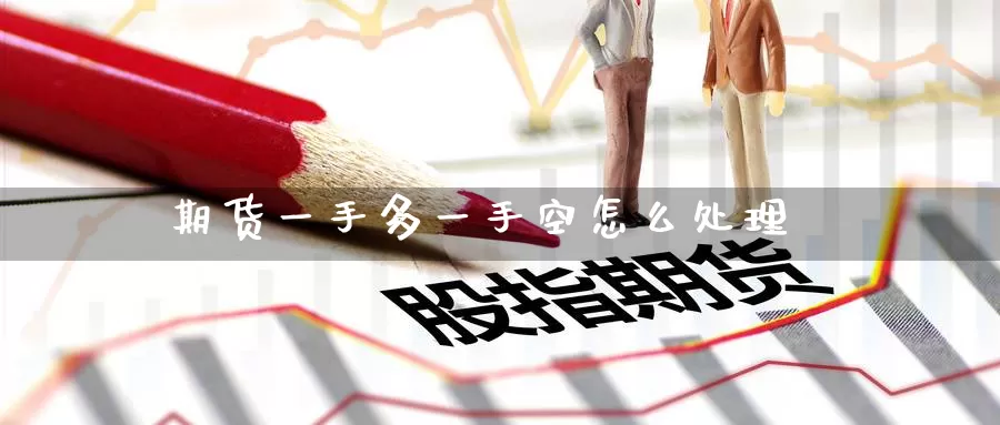 期货一手多一手空怎么处理_https://www.51pinbao.com_期货直播室_第1张
