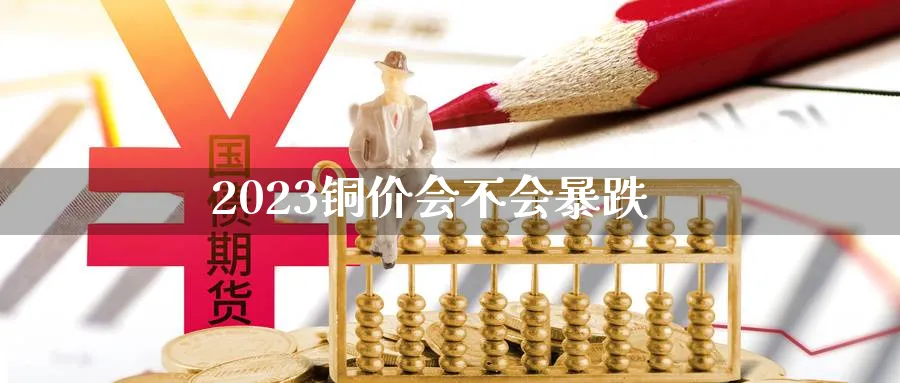 2023铜价会不会暴跌_https://www.51pinbao.com_恒指直播室_第1张