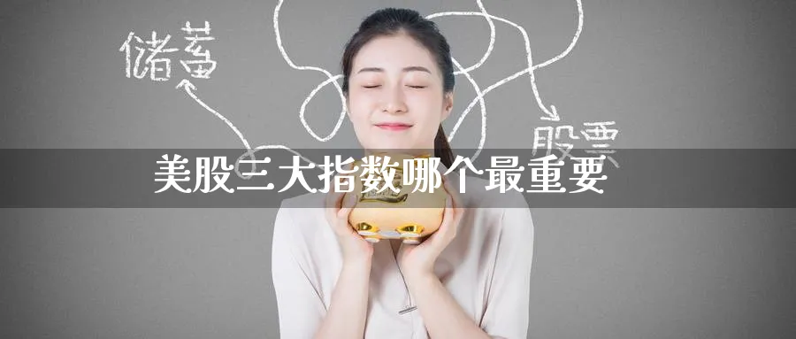 美股三大指数哪个最重要_https://www.51pinbao.com_纳指直播室_第1张