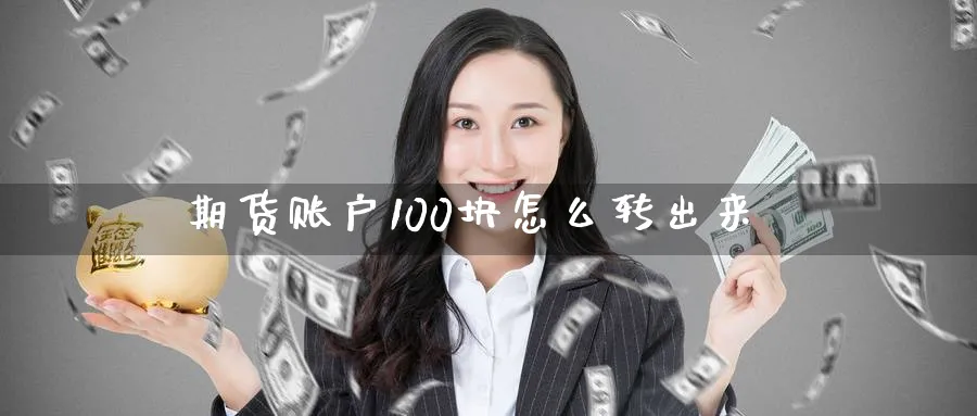 期货账户100块怎么转出来_https://www.51pinbao.com_恒指直播室_第1张