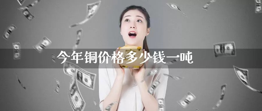 今年铜价格多少钱一吨_纳指直播室_第1张_51期货直播网 今年铜价格多少钱一吨_https://www.51pinbao.com_纳指直播室_第1张