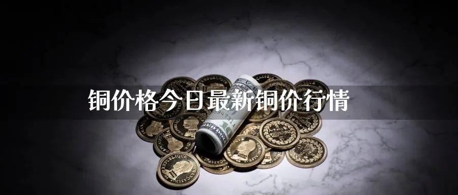 铜价格今日最新铜价行情_https://www.51pinbao.com_恒指直播室_第1张