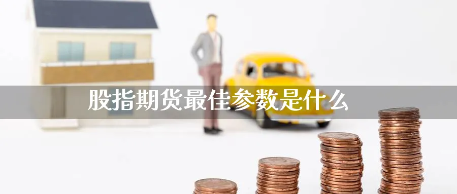 股指期货最佳参数是什么_https://www.51pinbao.com_恒指直播室_第1张