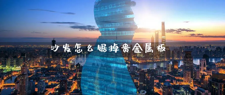 沙发怎么锯掉贵金属板_原油直播室_第1张_51期货直播网 沙发怎么锯掉贵金属板_https://www.51pinbao.com_原油直播室_第1张